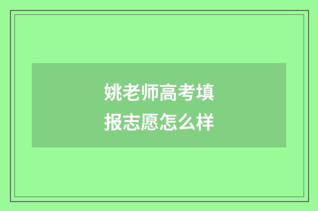 姚老师高考填报志愿怎么样