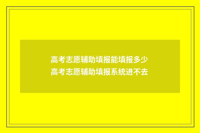 高考志愿辅助填报能填报多少 高考志愿辅助填报系统进不去
