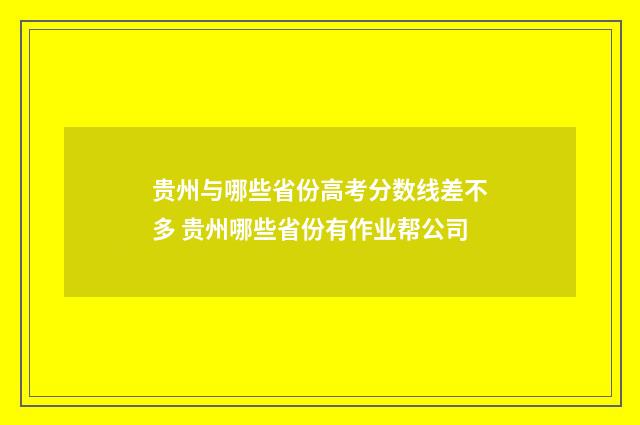 贵州与哪些省份高考分数线差不多 贵州哪些省份有作业帮公司