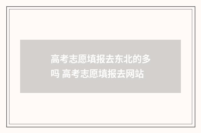 高考志愿填报去东北的多吗 高考志愿填报去网站