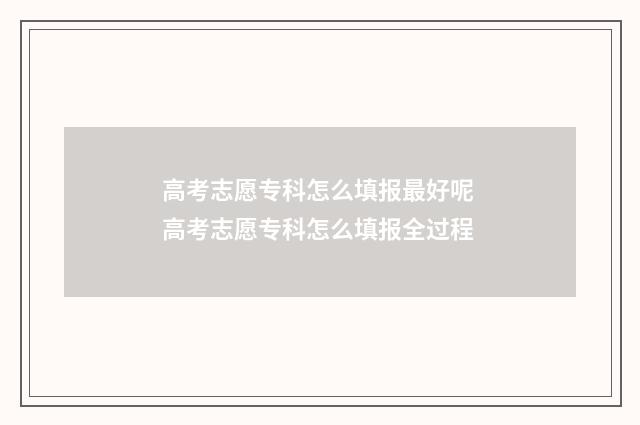 高考志愿专科怎么填报最好呢 高考志愿专科怎么填报全过程