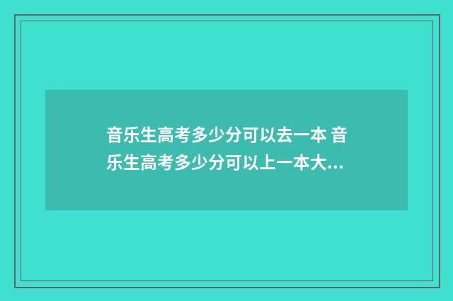 音乐生高考多少分可以去一本 音乐生高考多少分可以上一本大学