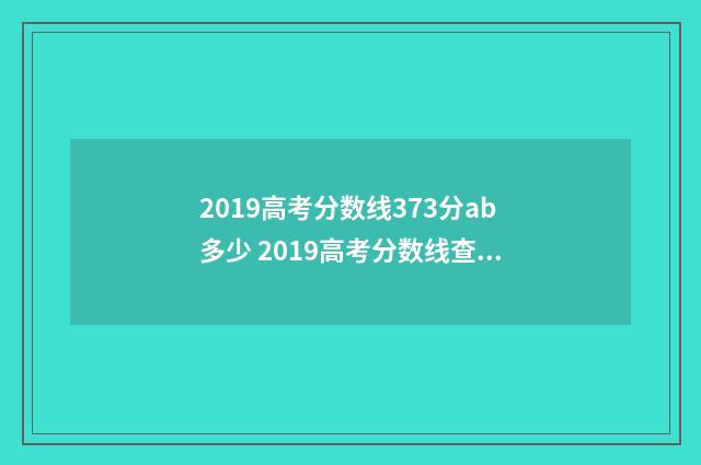 2019高考分数线373分ab多少 2019高考分数线查询官网