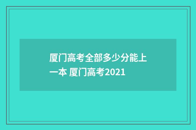 厦门高考全部多少分能上一本 厦门高考2021