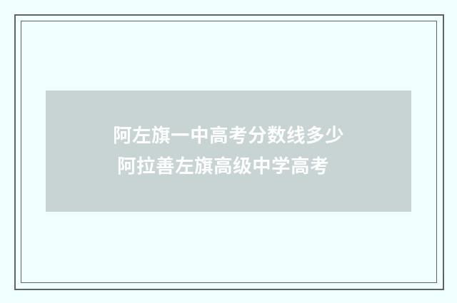 阿左旗一中高考分数线多少 阿拉善左旗高级中学高考