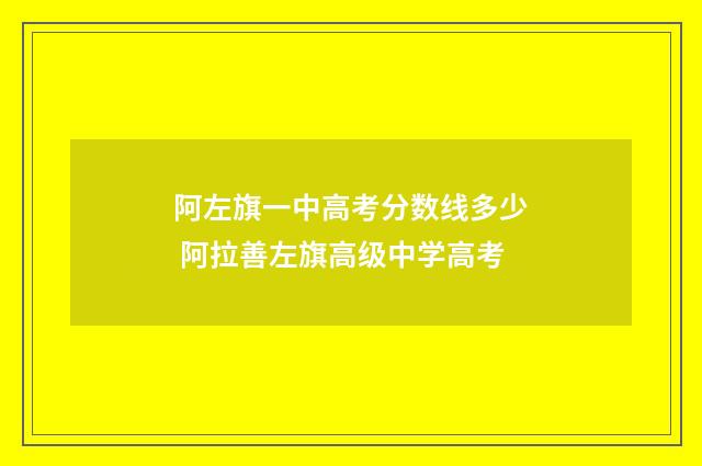 阿左旗一中高考分数线多少 阿拉善左旗高级中学高考