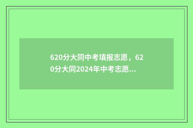 620分大同中考填报志愿，620分大同2024年中考志愿填写指南 大同中考总分2020