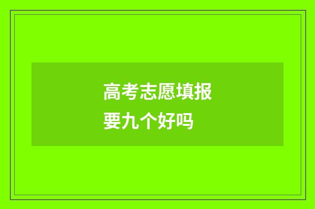 高考志愿填报要九个好吗