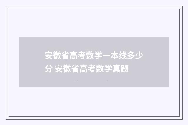 安徽省高考数学一本线多少分 安徽省高考数学真题