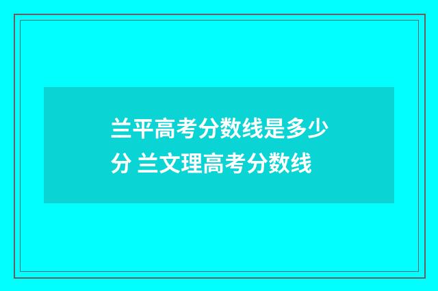兰平高考分数线是多少分 兰文理高考分数线