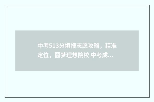 中考513分填报志愿攻略，精准定位，圆梦理想院校 中考成绩513分读哪所高中比较好
