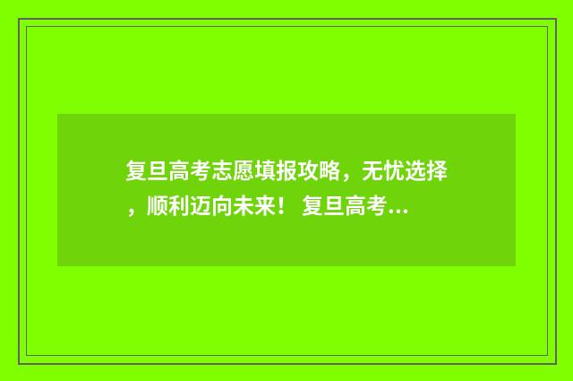 复旦高考志愿填报攻略，无忧选择，顺利迈向未来！ 复旦高考招生