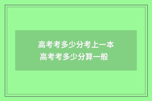 高考考多少分考上一本 高考考多少分算一般