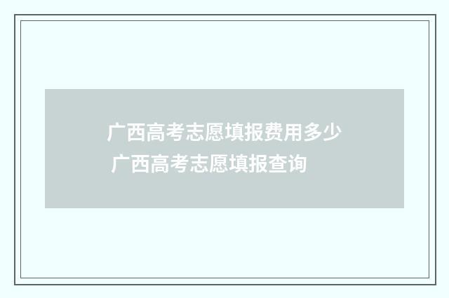广西高考志愿填报费用多少 广西高考志愿填报查询