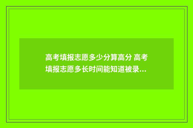 高考填报志愿多少分算高分 高考填报志愿多长时间能知道被录取