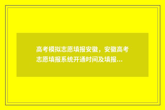 高考模拟志愿填报安徽，安徽高考志愿填报系统开通时间及填报流程 高考模拟志愿填报免费软件