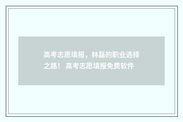 高考志愿填报，林磊的职业选择之路！ 高考志愿填报免费软件