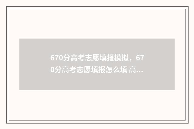 670分高考志愿填报模拟，670分高考志愿填报怎么填 高考 670