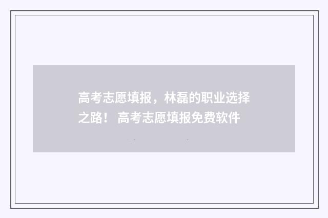 高考志愿填报，林磊的职业选择之路！ 高考志愿填报免费软件