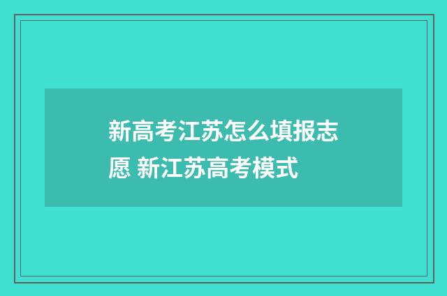新高考江苏怎么填报志愿 新江苏高考模式