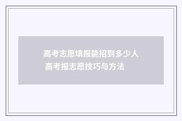 高考志愿填报能招到多少人 高考报志愿技巧与方法