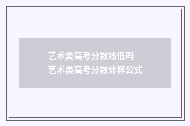 艺术类高考分数线低吗 艺术类高考分数计算公式