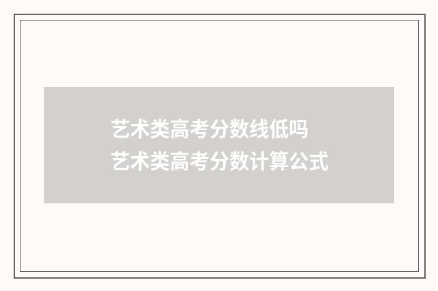 艺术类高考分数线低吗 艺术类高考分数计算公式