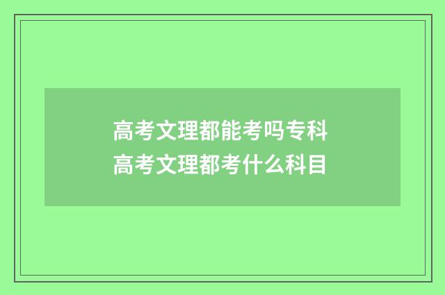 高考文理都能考吗专科 高考文理都考什么科目