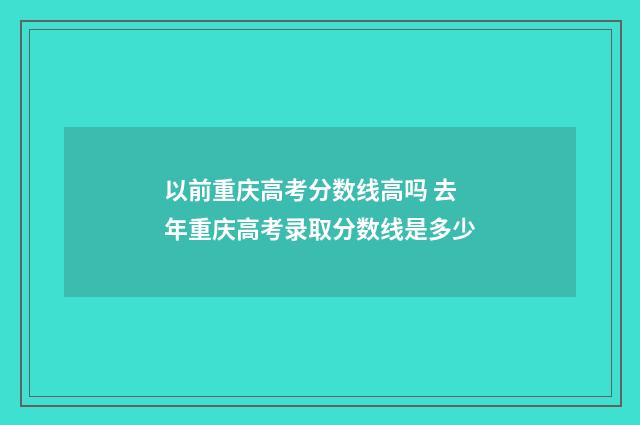 以前重庆高考分数线高吗 去年重庆高考录取分数线是多少