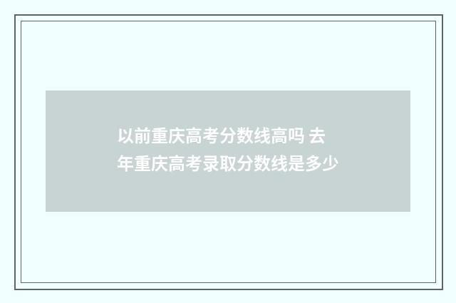 以前重庆高考分数线高吗 去年重庆高考录取分数线是多少