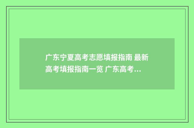 广东宁夏高考志愿填报指南 最新高考填报指南一览 广东高考志愿录取