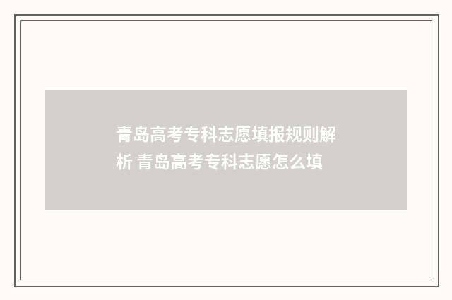 青岛高考专科志愿填报规则解析 青岛高考专科志愿怎么填