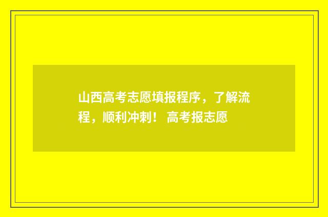 山西高考志愿填报程序，了解流程，顺利冲刺！ 高考报志愿