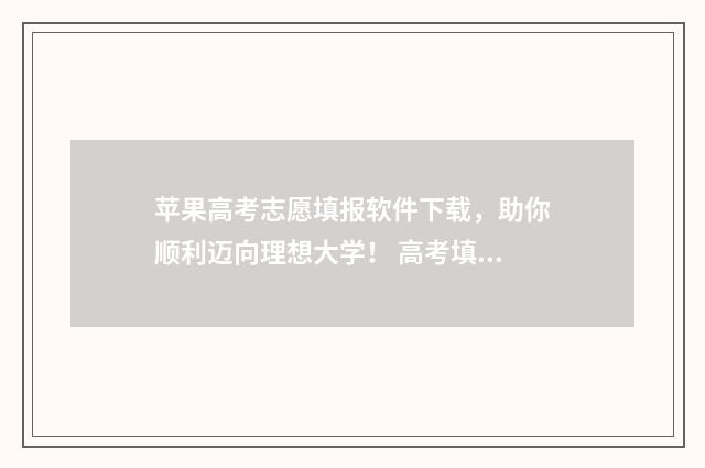 苹果高考志愿填报软件下载，助你顺利迈向理想大学！ 高考填报志愿ip