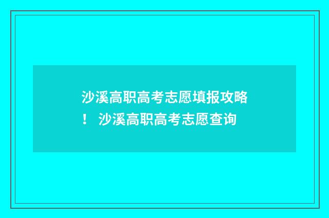 沙溪高职高考志愿填报攻略！ 沙溪高职高考志愿查询