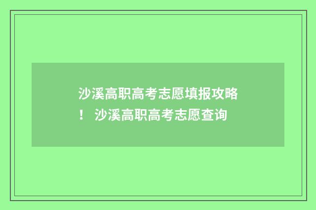 沙溪高职高考志愿填报攻略！ 沙溪高职高考志愿查询