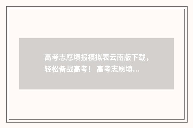 高考志愿填报模拟表云南版下载，轻松备战高考！ 高考志愿填报模拟表样本