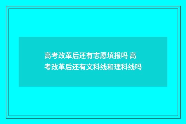 高考改革后还有志愿填报吗 高考改革后还有文科线和理科线吗