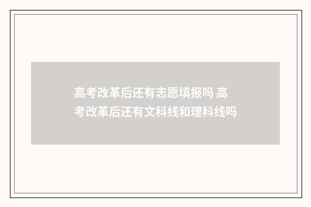 高考改革后还有志愿填报吗 高考改革后还有文科线和理科线吗