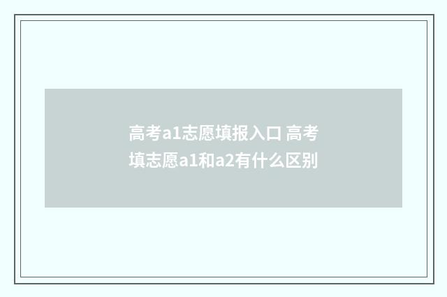 高考a1志愿填报入口 高考填志愿a1和a2有什么区别