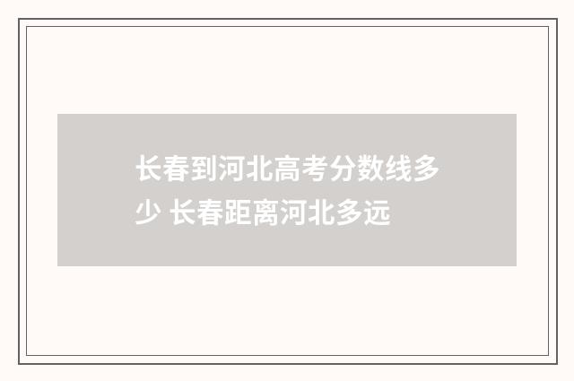 长春到河北高考分数线多少 长春距离河北多远
