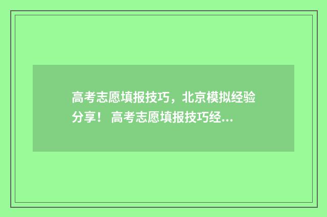 高考志愿填报技巧，北京模拟经验分享！ 高考志愿填报技巧经验