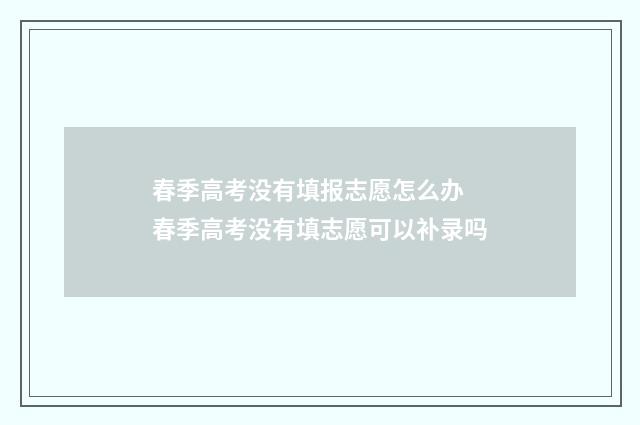 春季高考没有填报志愿怎么办 春季高考没有填志愿可以补录吗