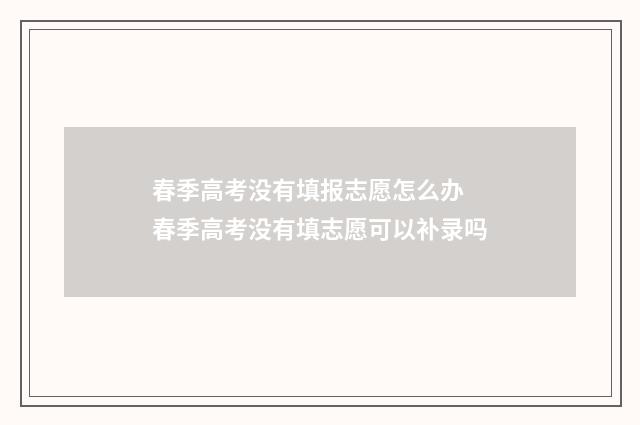 春季高考没有填报志愿怎么办 春季高考没有填志愿可以补录吗