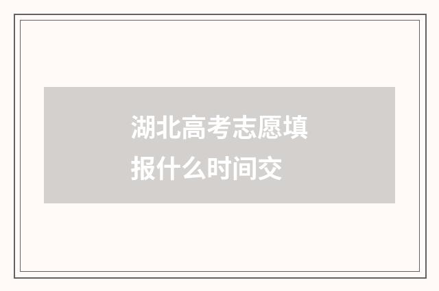 湖北高考志愿填报什么时间交