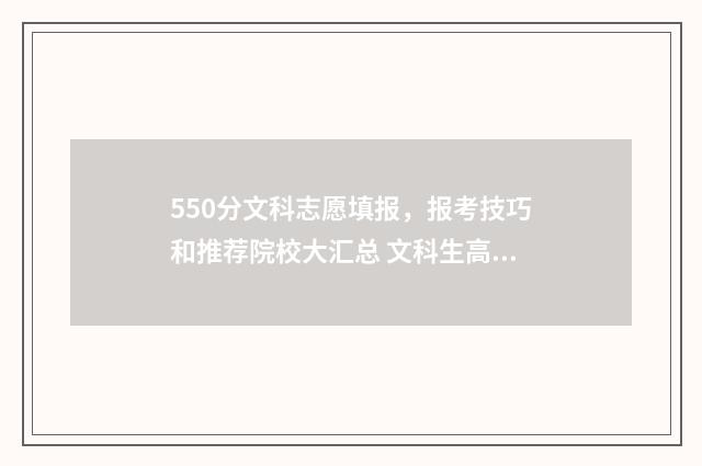 550分文科志愿填报，报考技巧和推荐院校大汇总 文科生高考550分能考上什么大学