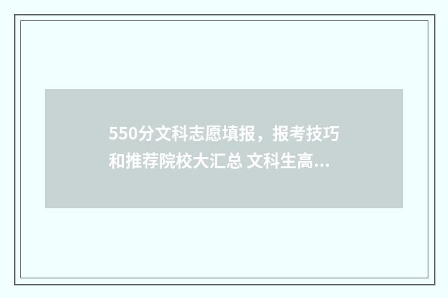 550分文科志愿填报，报考技巧和推荐院校大汇总 文科生高考550分能考上什么大学