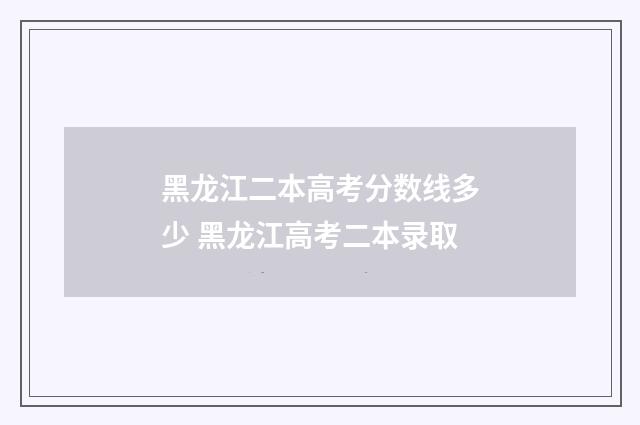 黑龙江二本高考分数线多少 黑龙江高考二本录取