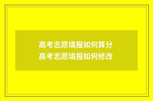 高考志愿填报如何算分 高考志愿填报如何修改