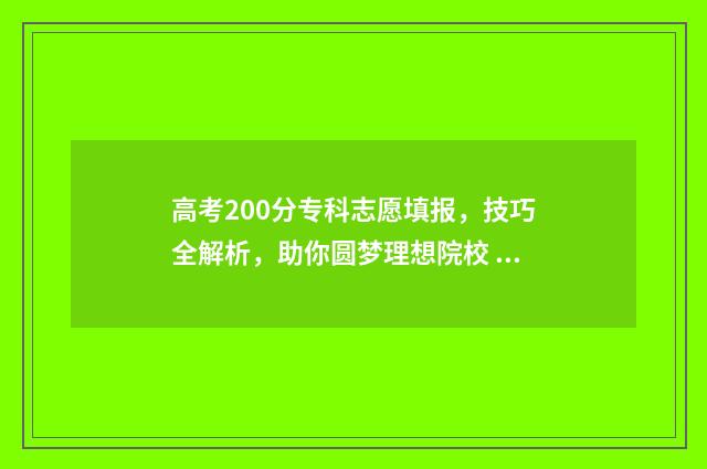 高考200分专科志愿填报，技巧全解析，助你圆梦理想院校 高考200分能上的专科